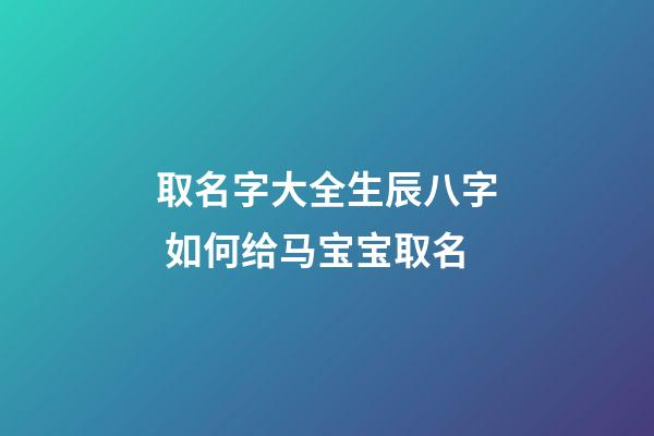 取名字大全生辰八字 如何给马宝宝取名